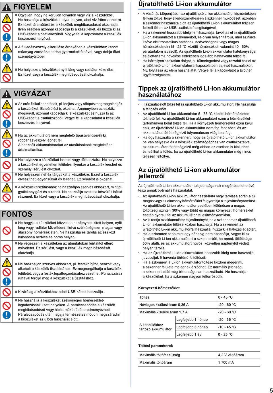 A fulldásveszély elkerülése érdekéen készülékhez kpott műnyg zcskókt trts gyermekektől távol, vgy doj őket szemétgyűjtőe. Ne helyezze készüléket nyílt láng vgy rdiátor közelée.