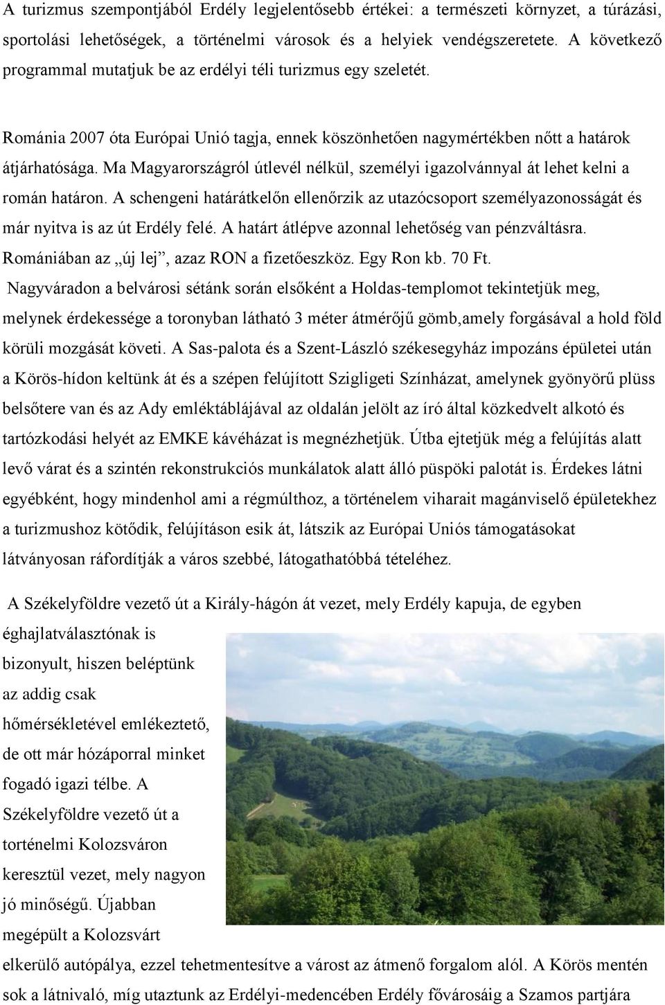 Ma Magyarországról útlevél nélkül, személyi igazolvánnyal át lehet kelni a román határon. A schengeni határátkelőn ellenőrzik az utazócsoport személyazonosságát és már nyitva is az út Erdély felé.