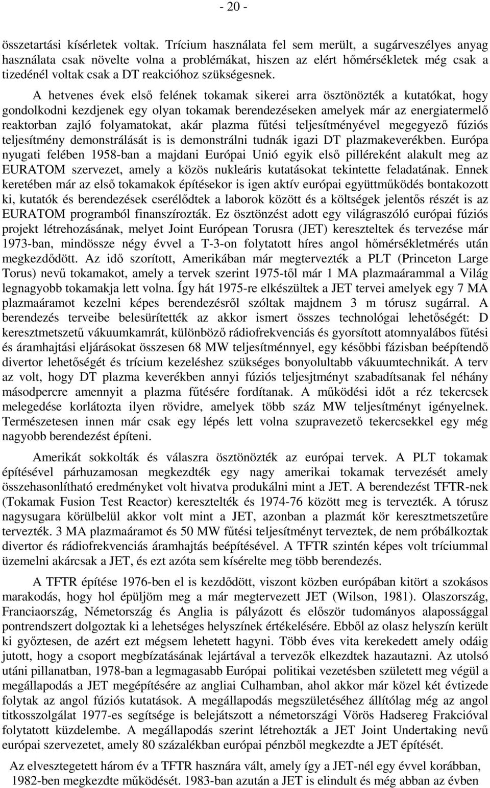 A hetvenes évek elsı felének tokamak sikerei arra ösztönözték a kutatókat, hogy gondolkodni kezdjenek egy olyan tokamak berendezéseken amelyek már az energiatermelı reaktorban zajló folyamatokat,