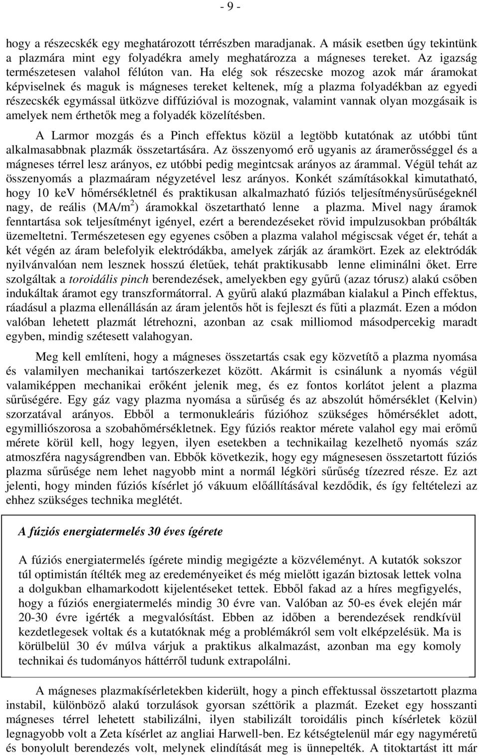 Ha elég sok részecske mozog azok már áramokat képviselnek és maguk is mágneses tereket keltenek, míg a plazma folyadékban az egyedi részecskék egymással ütközve diffúzióval is mozognak, valamint