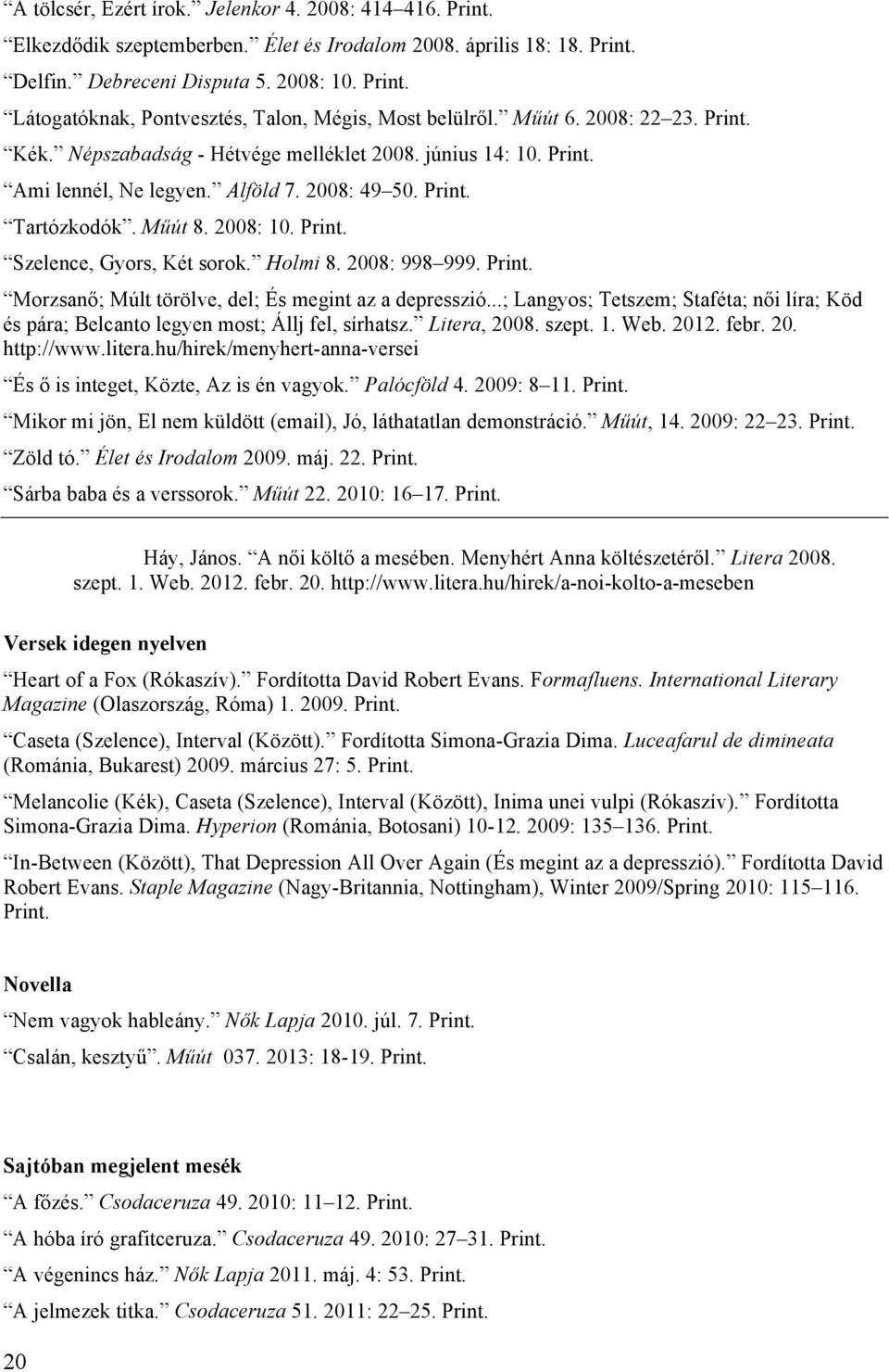Műút 8. 2008: 10. Szelence, Gyors, Két sorok. Holmi 8. 2008: 998 999. Morzsanő; Múlt törölve, del; És megint az a depresszió.