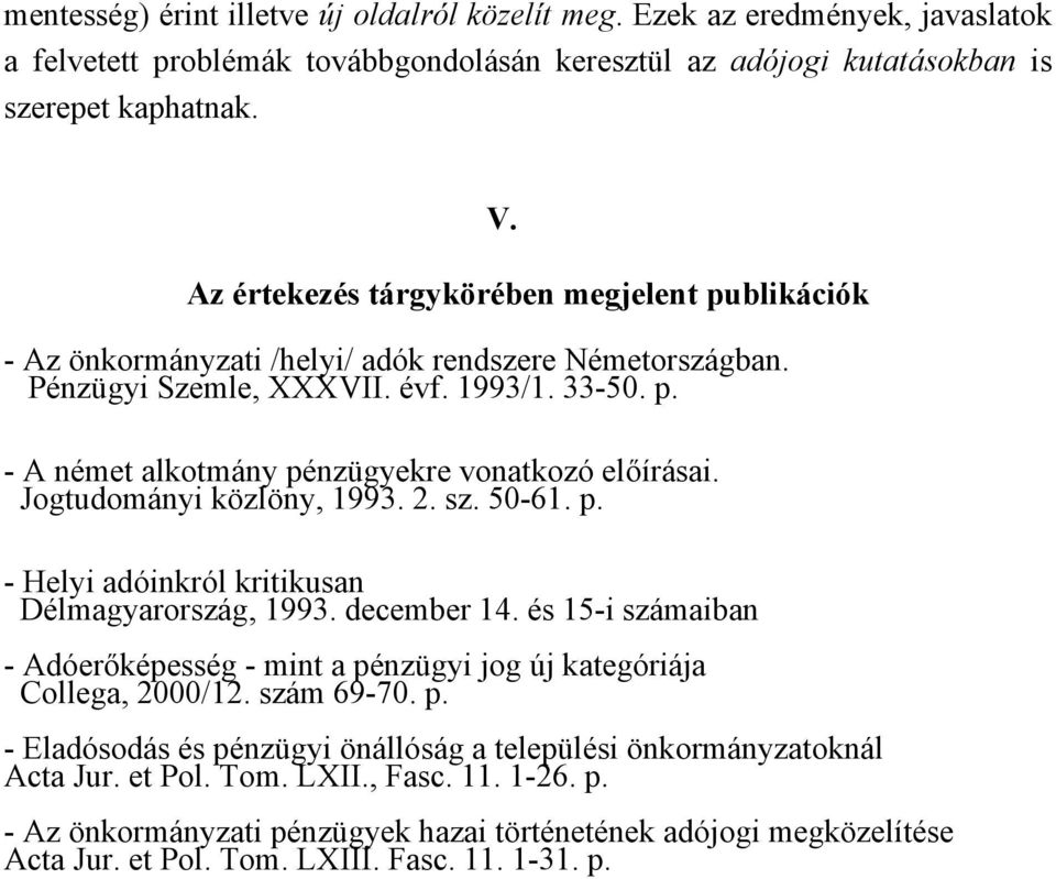 Jogtudományi közlöny, 1993. 2. sz. 50-61. p. - Helyi adóinkról kritikusan Délmagyarország, 1993. december 14. és 15-i számaiban - Adóerőképesség - mint a pénzügyi jog új kategóriája Collega, 2000/12.