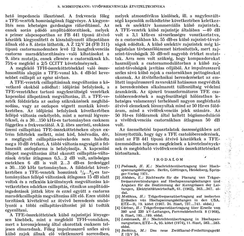 24 (FB 311) típusú csatornamodemben levő 12 hangfrekvenciás csatorna maradéktorzításaira >való kihatásokat a 9. ábra mutatja, ennek ellenére a csatornáknak kb.