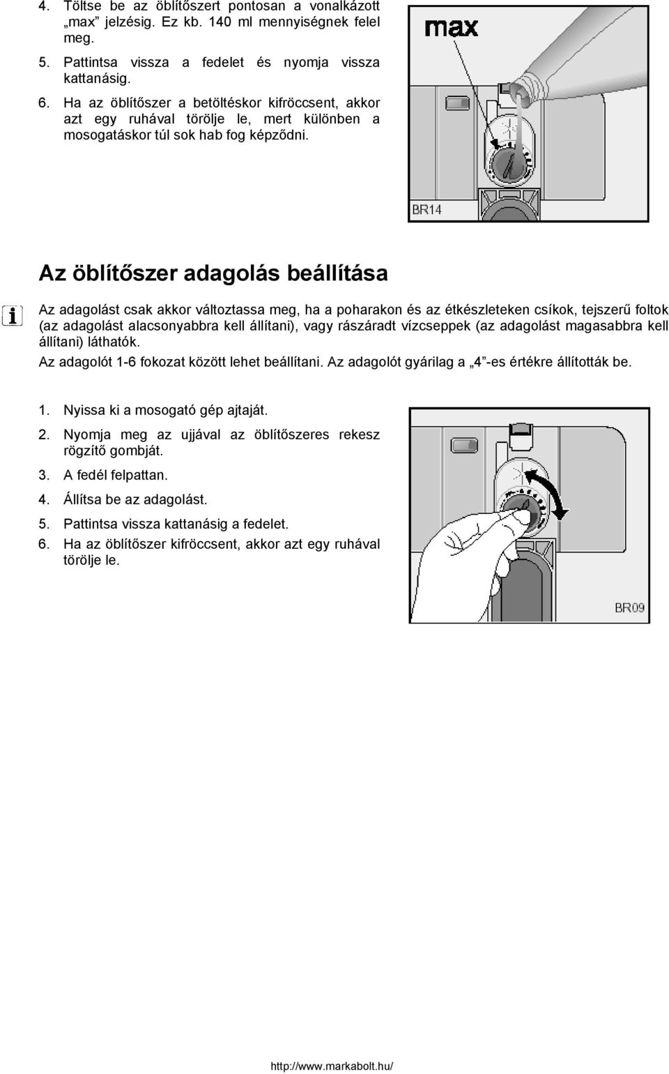 Az öblítőszer adagolás beállítása Az adagolást csak akkor változtassa meg, ha a poharakon és az étkészleteken csíkok, tejszerű foltok (az adagolást alacsonyabbra kell állítani), vagy rászáradt