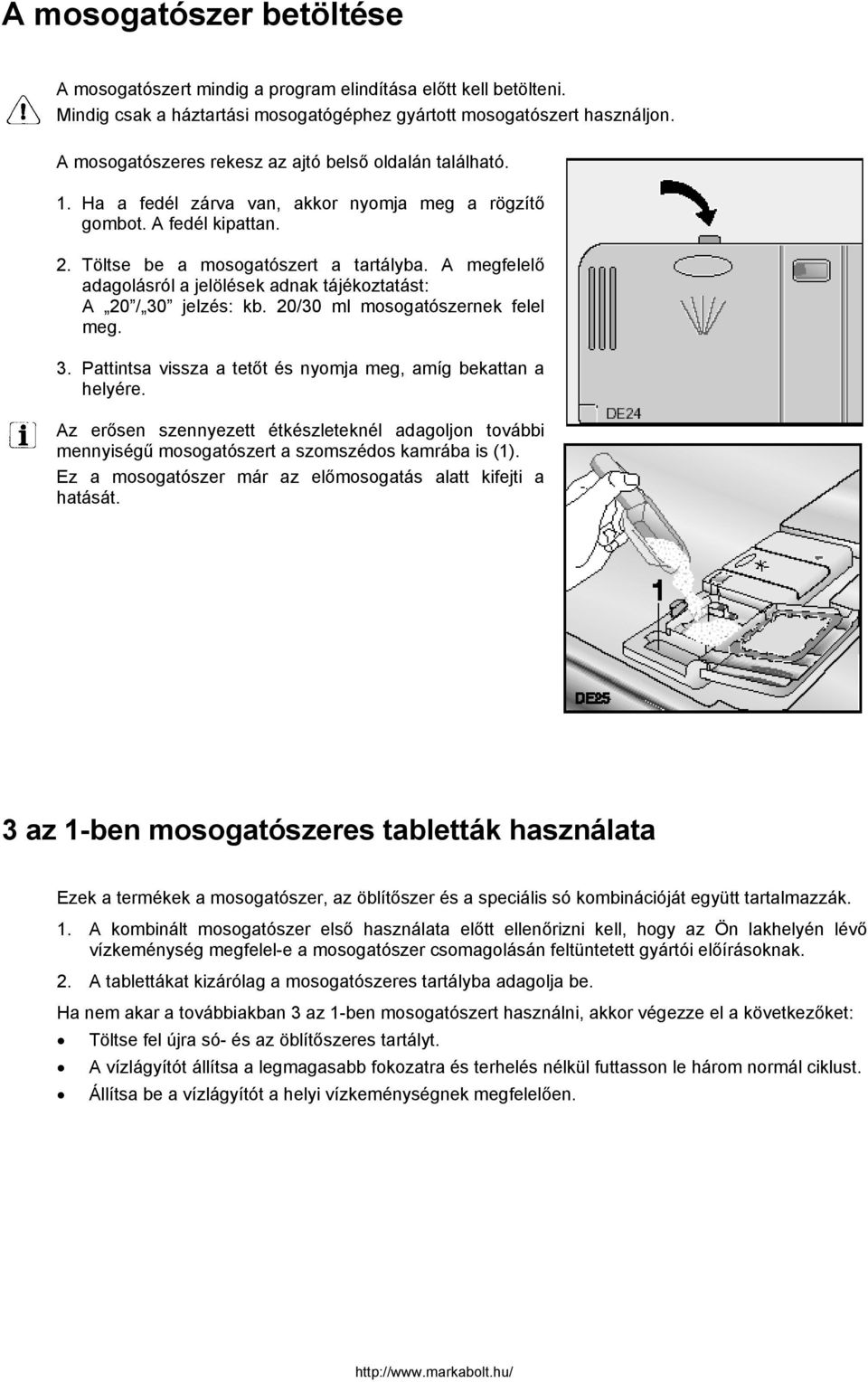 A megfelelő adagolásról a jelölések adnak tájékoztatást: A 20 / 30 jelzés: kb. 20/30 ml mosogatószernek felel meg. 3. Pattintsa vissza a tetőt és nyomja meg, amíg bekattan a helyére.
