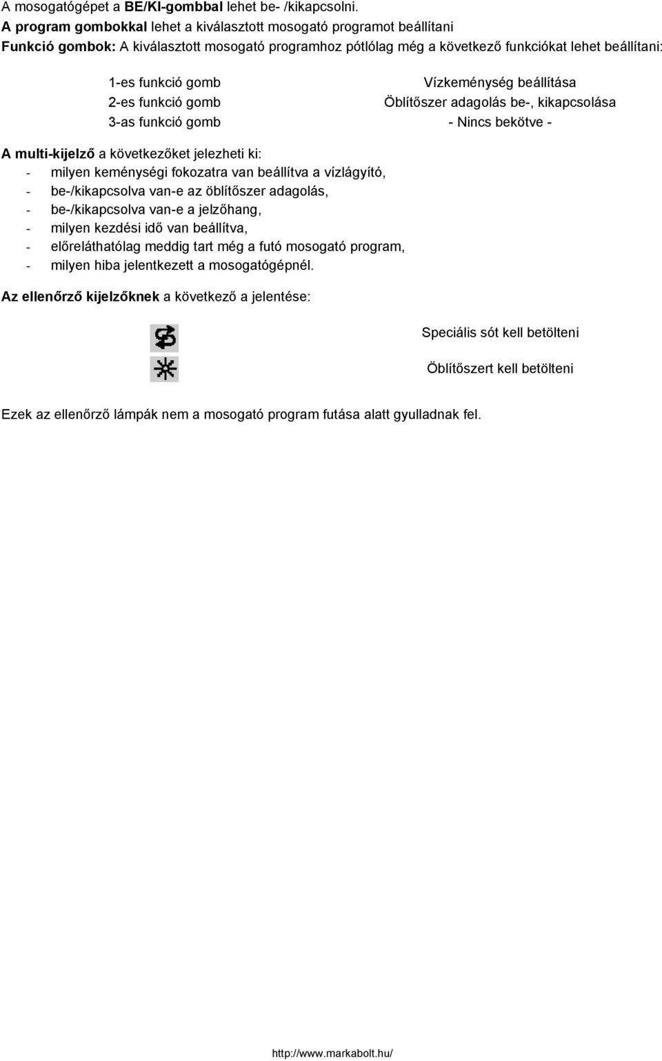 Vízkeménység beállítása 2-es funkció gomb Öblítőszer adagolás be-, kikapcsolása 3-as funkció gomb - Nincs bekötve - A multi-kijelző a következőket jelezheti ki: - milyen keménységi fokozatra van