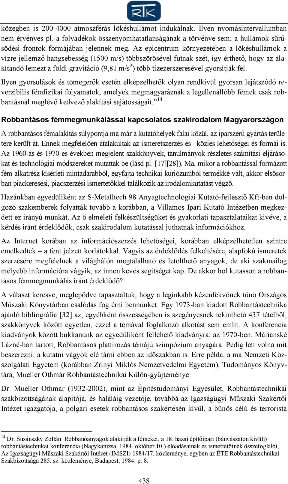Az epicentrum környezetében a lökéshullámok a vízre jellemző hangsebesség (1500 m/s) többszörösével futnak szét, így érthető, hogy az alakítandó lemezt a földi gravitáció (9,81 m/s 2 ) több