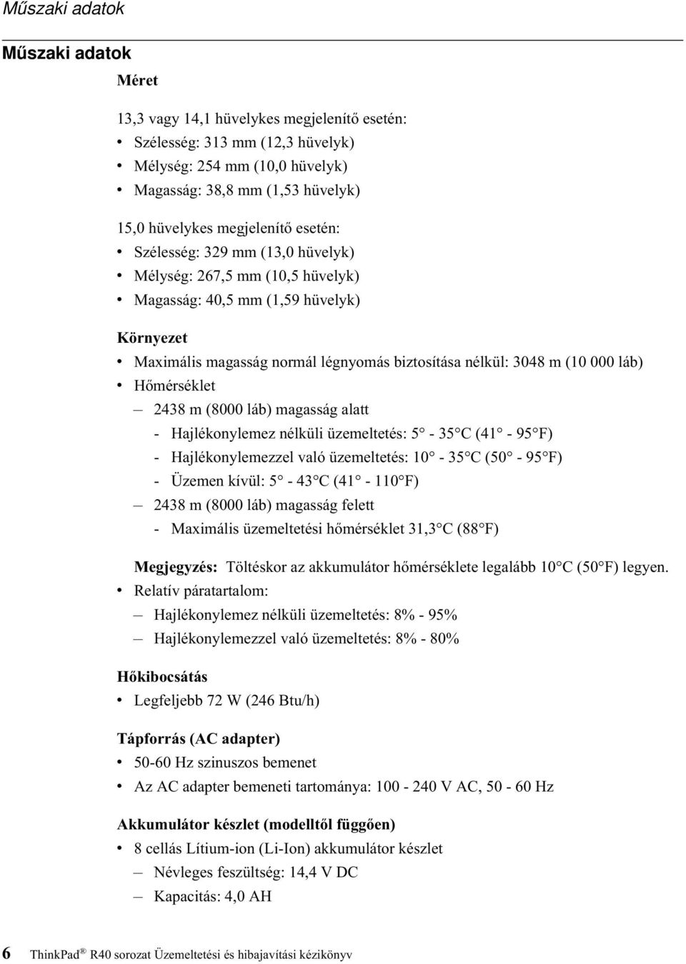 (10 000 láb) v Hőmérséklet 2438 m (8000 láb) magasság alatt - Hajlékonylemez nélküli üzemeltetés: 5-35 C (41-95 F) - Hajlékonylemezzel való üzemeltetés: 10-35 C (50-95 F) - Üzemen kívül: 5-43 C