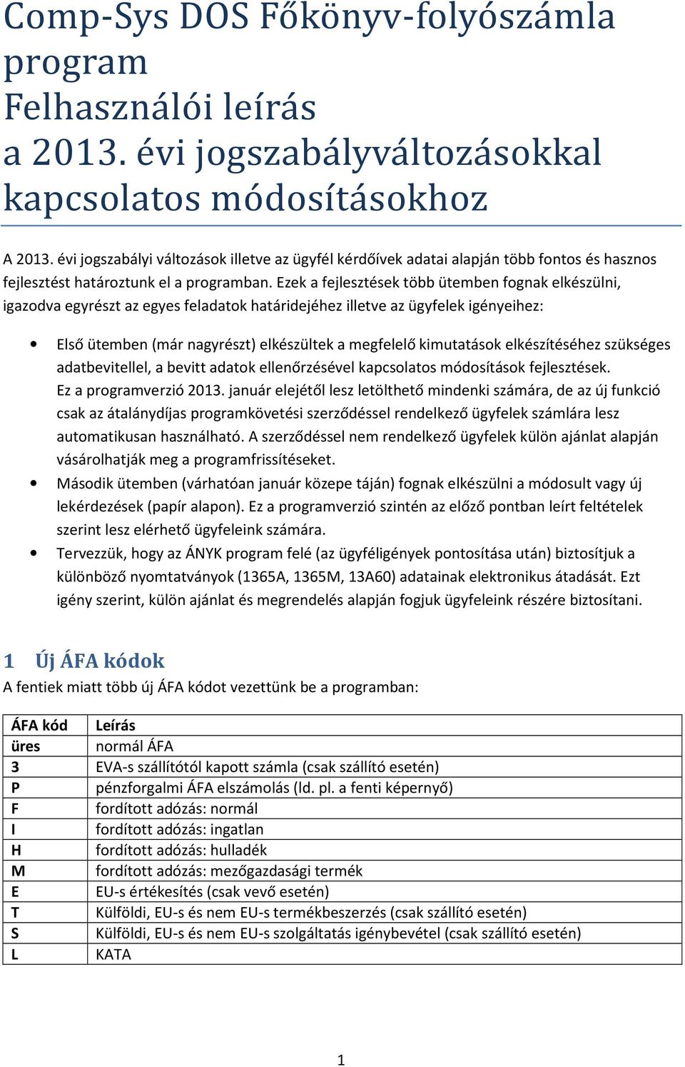 Ezek a fejlesztések több ütemben fognak elkészülni, igazodva egyrészt az egyes feladatok határidejéhez illetve az ügyfelek igényeihez: Első ütemben (már nagyrészt) elkészültek a megfelelő kimutatások