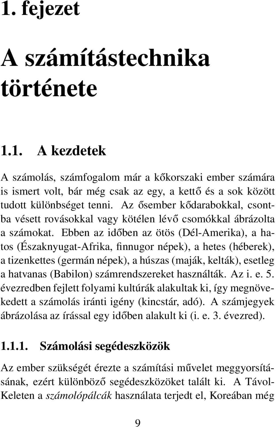 Ebben az időben az ötös (Dél-Amerika), a hatos (Északnyugat-Afrika, finnugor népek), a hetes (héberek), a tizenkettes (germán népek), a húszas (maják, kelták), esetleg a hatvanas (Babilon)