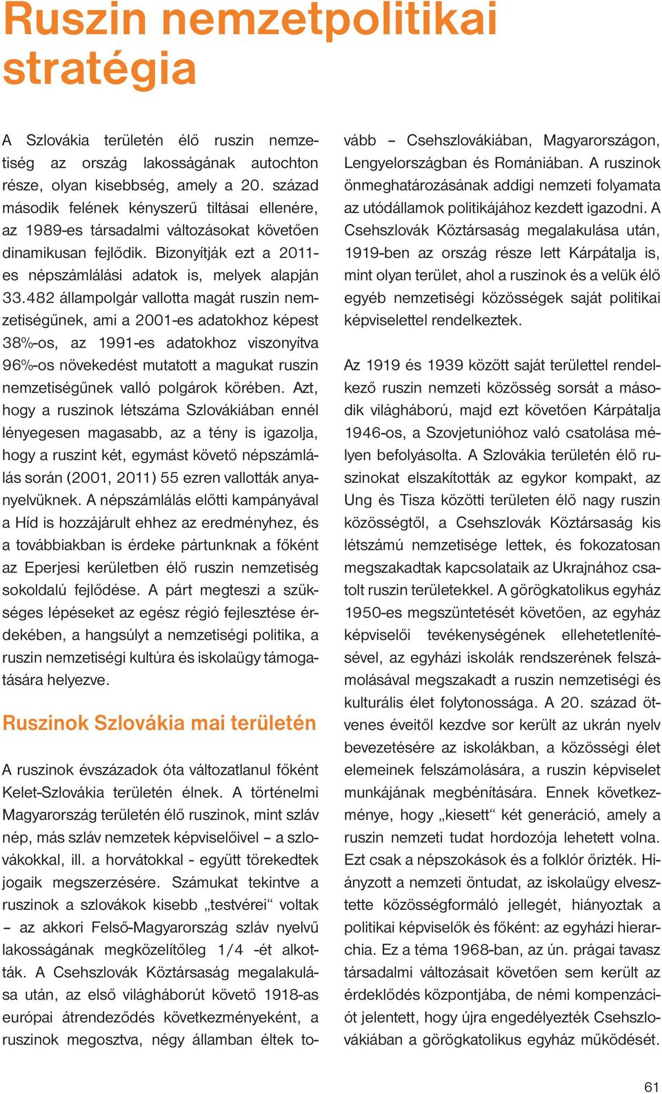 482 állampolgár vallotta magát ruszin nemzetiségűnek, ami a 2001-es adatokhoz képest 38%-os, az 1991-es adatokhoz viszonyítva 96%-os növekedést mutatott a magukat ruszin nemzetiségűnek valló polgárok