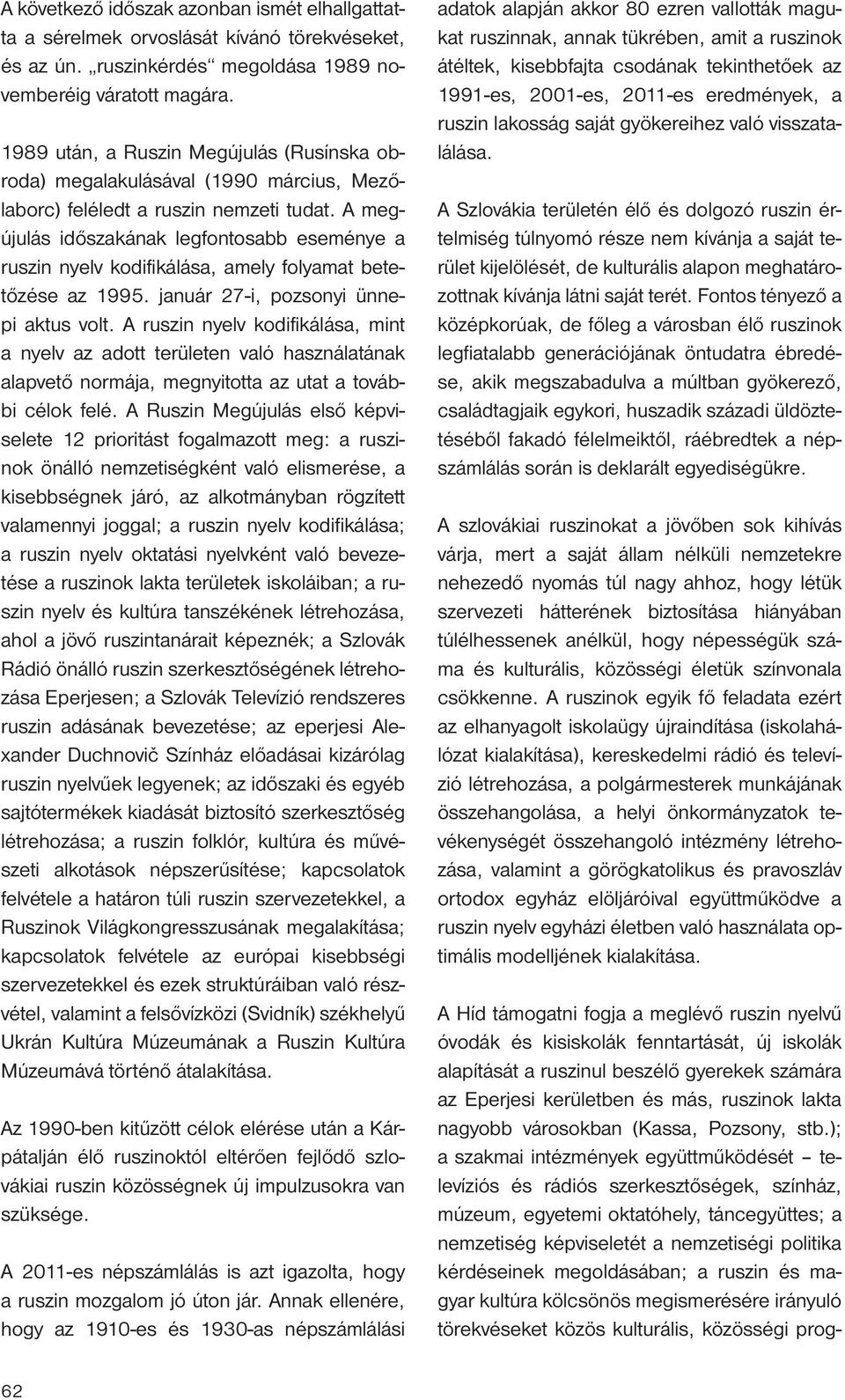 A megújulás időszakának legfontosabb eseménye a ruszin nyelv kodifikálása, amely folyamat betetőzése az 1995. január 27-i, pozsonyi ünnepi aktus volt.