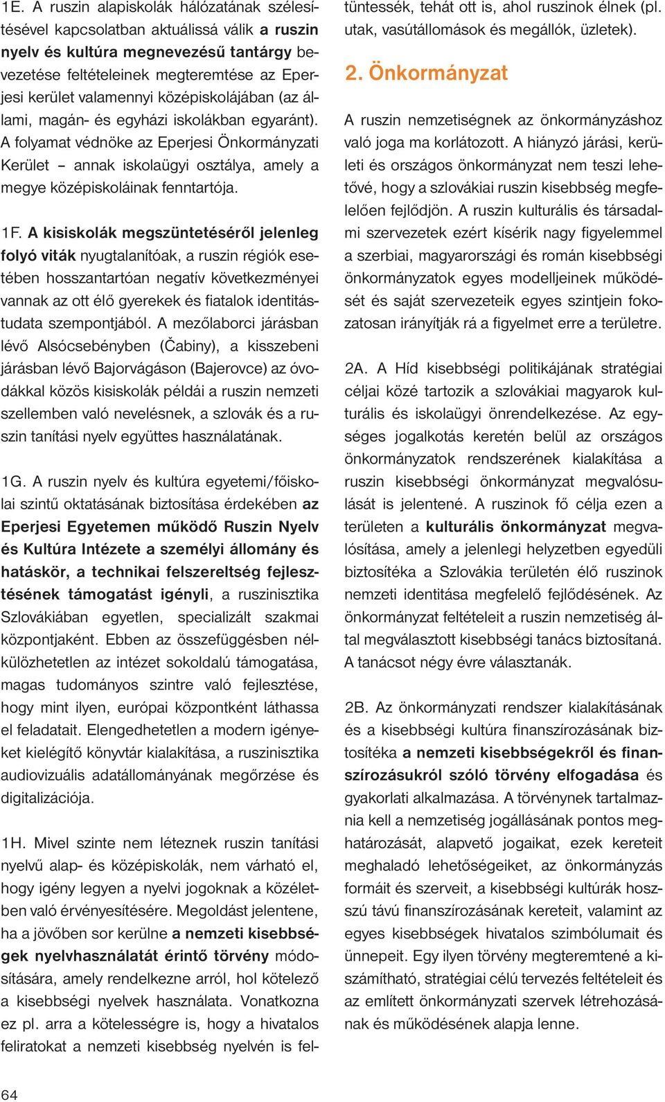 A kisiskolák megszüntetéséről jelenleg folyó viták nyugtalanítóak, a ruszin régiók esetében hosszantartóan negatív következményei vannak az ott élő gyerekek és fiatalok identitástudata szempontjából.