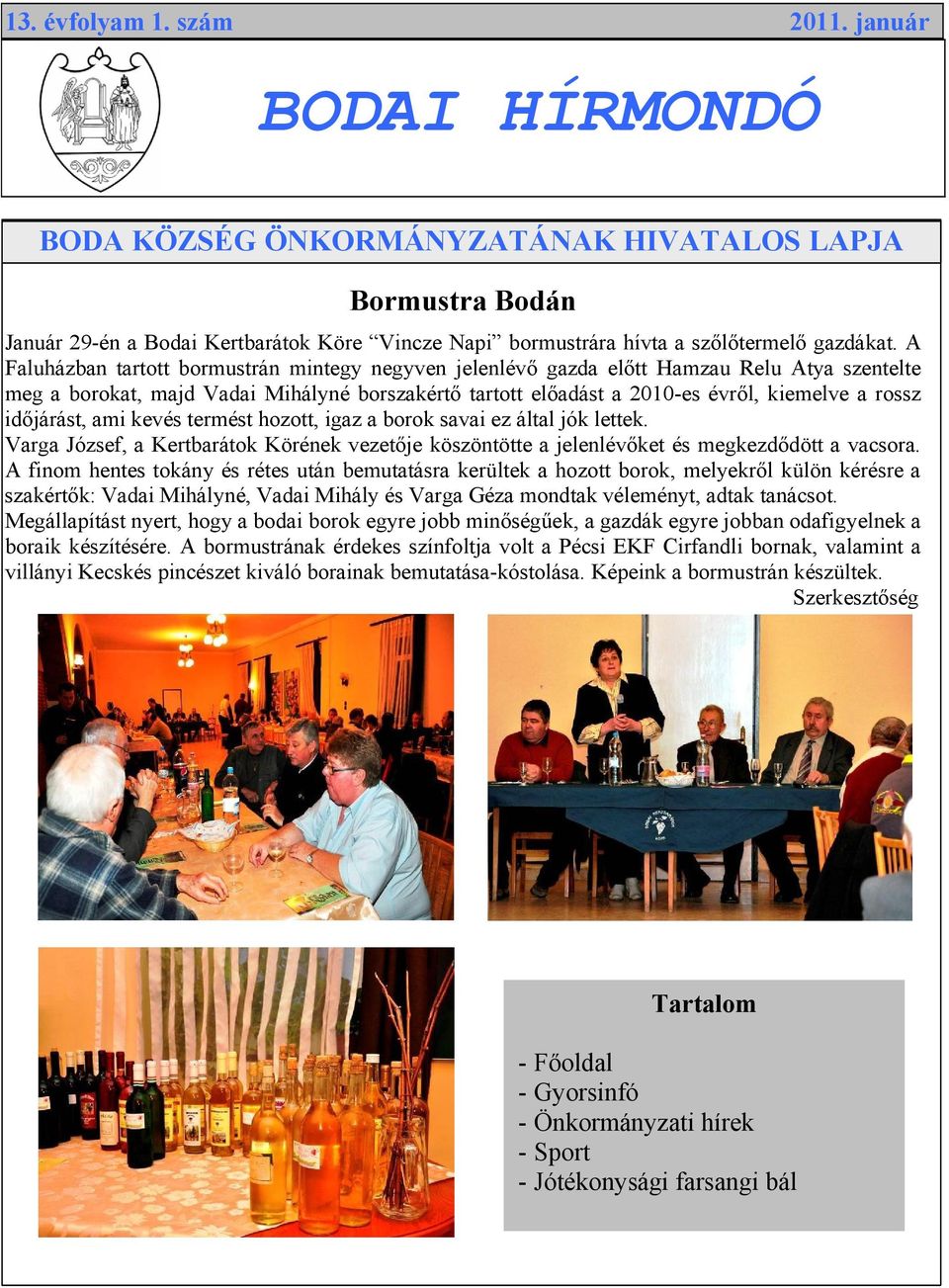 A Faluházban tartott bormustrán mintegy negyven jelenlévő gazda előtt Hamzau Relu Atya szentelte meg a borokat, majd Vadai Mihályné borszakértő tartott előadást a 2010-es évről, kiemelve a rossz