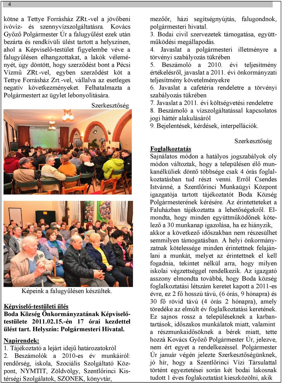 döntött, hogy szerződést bont a Pécsi Vízmű ZRt.-vel, egyben szerződést köt a Tettye Forrásház Zrt.-vel, vállalva az esetleges negatív következményeket.