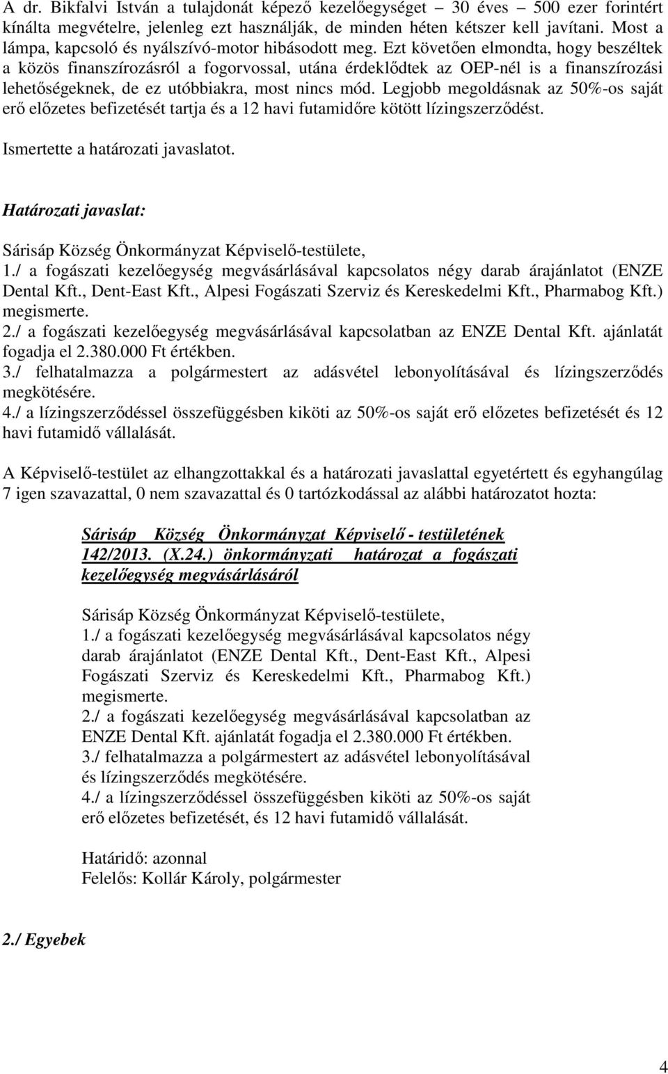 Ezt követően elmondta, hogy beszéltek a közös finanszírozásról a fogorvossal, utána érdeklődtek az OEP-nél is a finanszírozási lehetőségeknek, de ez utóbbiakra, most nincs mód.