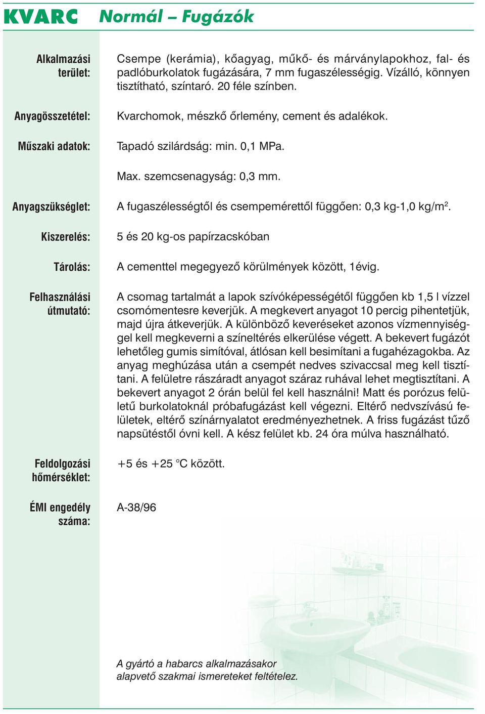 5 és 20 kg-os papírzacskóban A cementtel megegyező körülmények között, 1évig. A csomag tartalmát a lapok szívóképességétől függően kb 1,5 l vízzel csomómentesre keverjük.