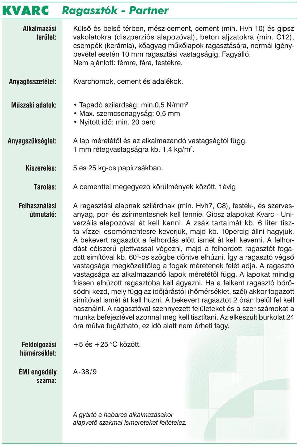 Tapadó szilárdság: min.0,5 N/mm 2 Max. szemcsenagyság: 0,5 mm Nyitott idő: min. 20 perc A lap méretétől és az alkalmazandó vastagságtól függ. 1 mm rétegvastagságra kb. 1,4 kg/m 2.