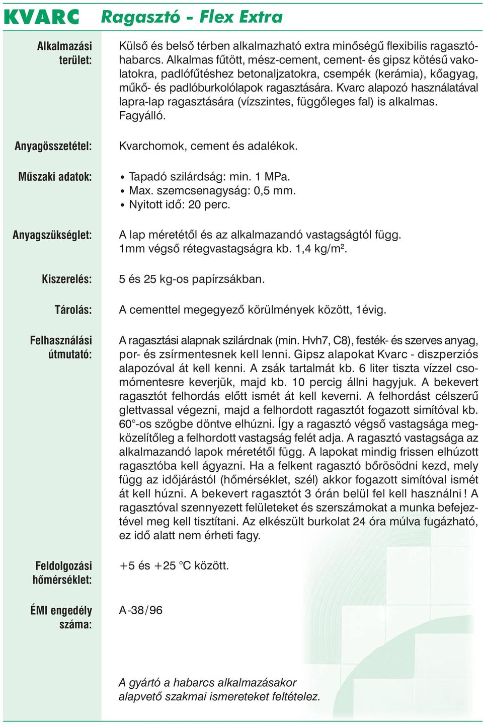 Kvarc alapozó használatával lapra-lap ragasztására (vízszintes, függőleges fal) is alkalmas. Fagyálló. Kvarchomok, cement és adalékok. Tapadó szilárdság: min. 1 MPa. Max. szemcsenagyság: 0,5 mm.