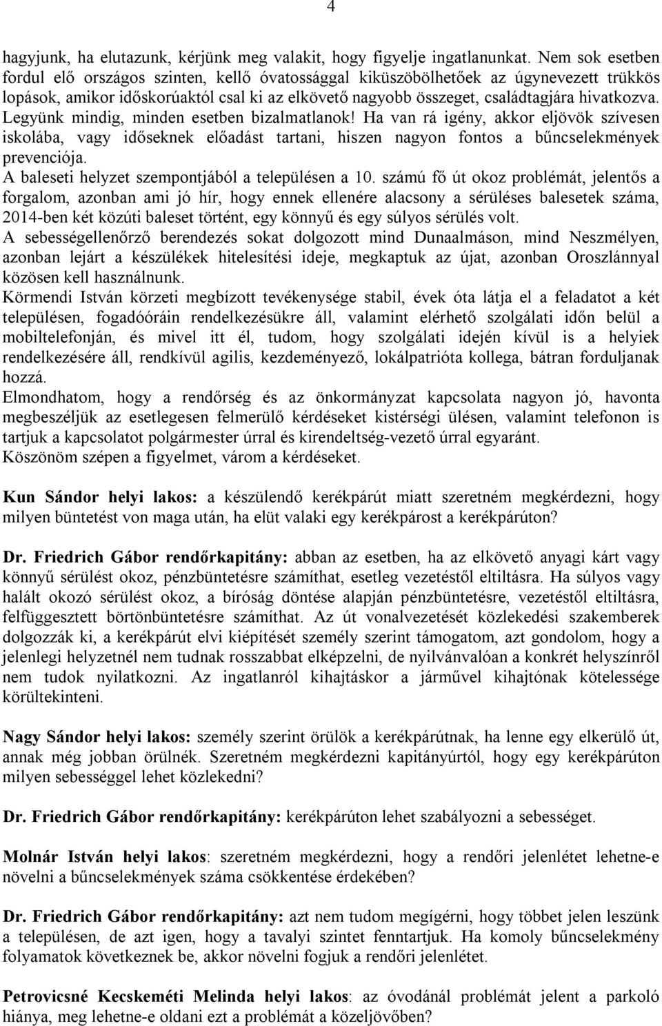 Legyünk mindig, minden esetben bizalmatlanok! Ha van rá igény, akkor eljövök szívesen iskolába, vagy időseknek előadást tartani, hiszen nagyon fontos a bűncselekmények prevenciója.
