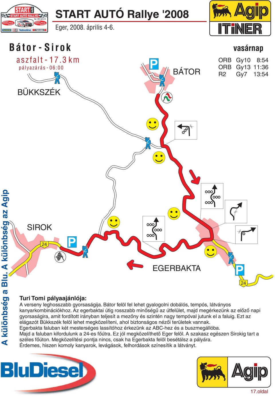 Az egerbaktai útig rosszabb minőségű az útfelület, majd megérkezünk az előző napi gyorsaságira, amit fordított irányban teljesít a mezőny és szintén nagy tempóval jutunk el a faluig.