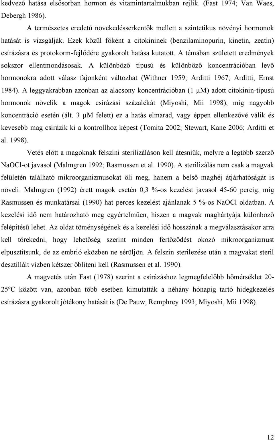 Ezek közül főként a citokininek (benzilaminopurin, kinetin, zeatin) csírázásra és protokorm-fejlődére gyakorolt hatása kutatott. A témában született eredmények sokszor ellentmondásosak.