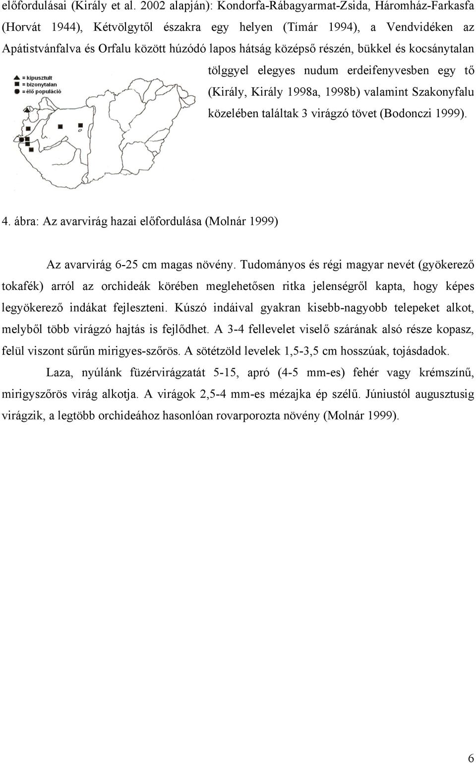 részén, bükkel és kocsánytalan tölggyel elegyes nudum erdeifenyvesben egy tő (Király, Király 1998a, 1998b) valamint Szakonyfalu közelében találtak 3 virágzó tövet (Bodonczi 1999). 4.