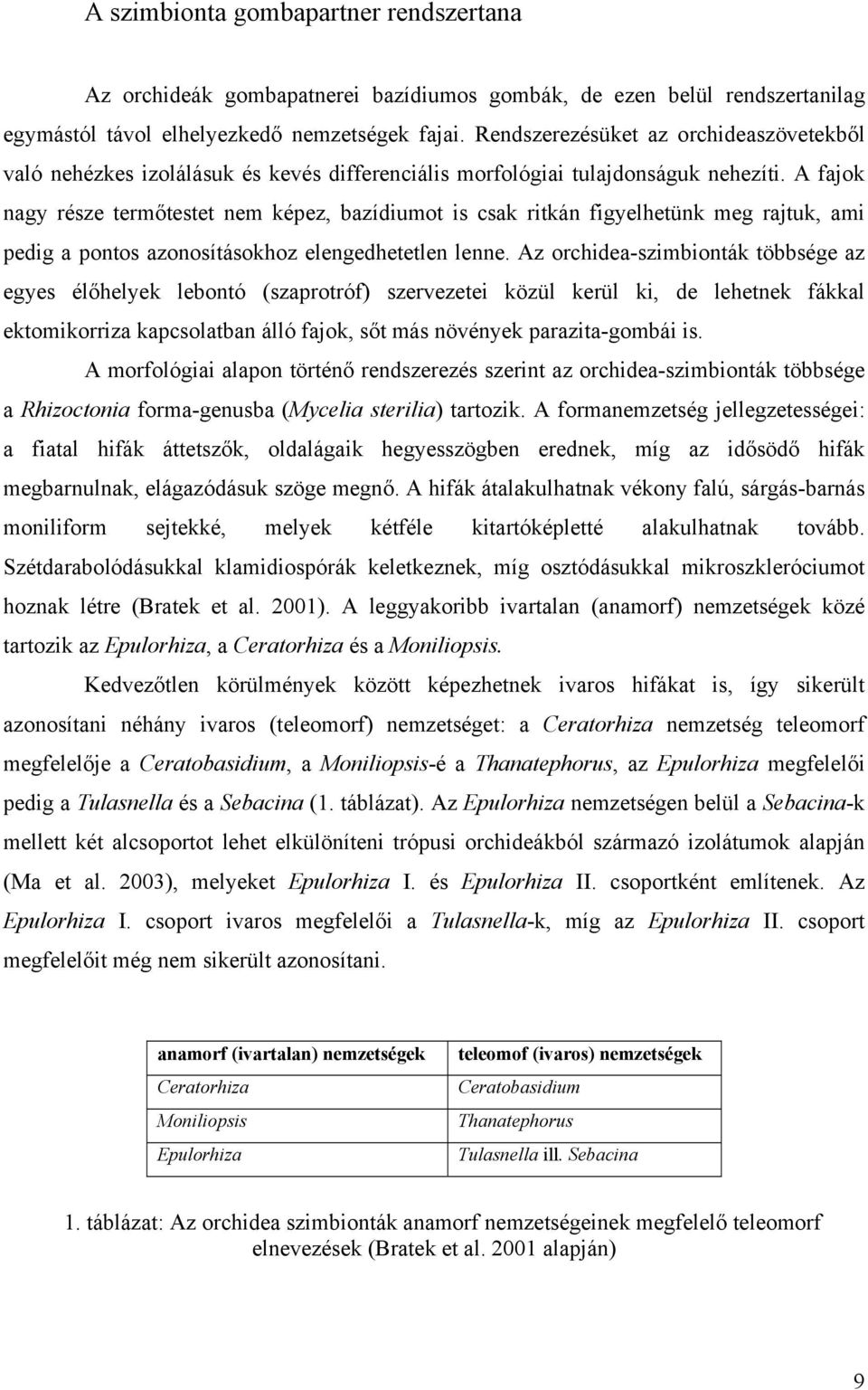 A fajok nagy része termőtestet nem képez, bazídiumot is csak ritkán figyelhetünk meg rajtuk, ami pedig a pontos azonosításokhoz elengedhetetlen lenne.
