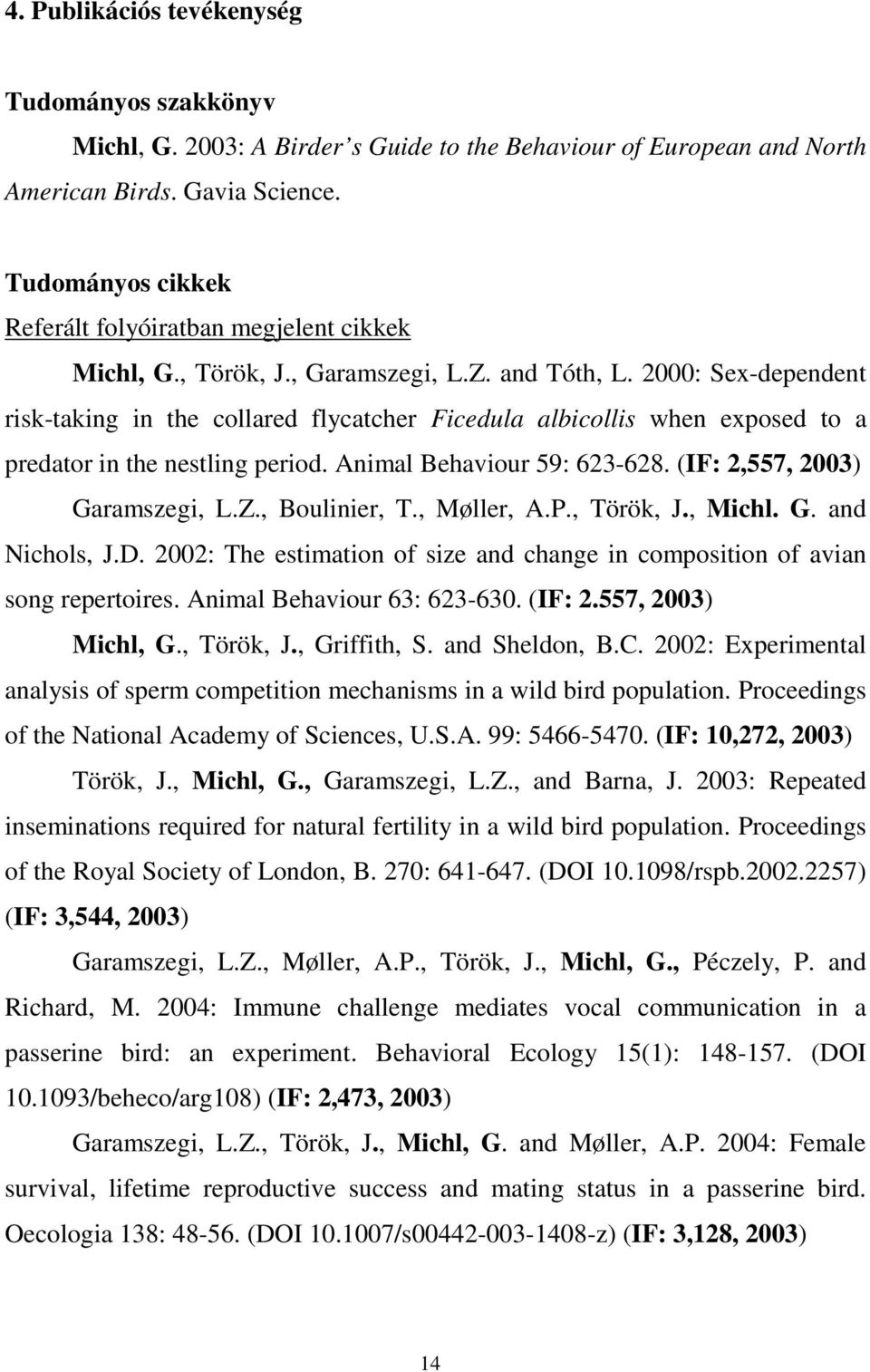 2000: Sex-dependent risk-taking in the collared flycatcher Ficedula albicollis when exposed to a predator in the nestling period. Animal Behaviour 59: 623-628. (IF: 2,557, 2003) Garamszegi, L.Z.