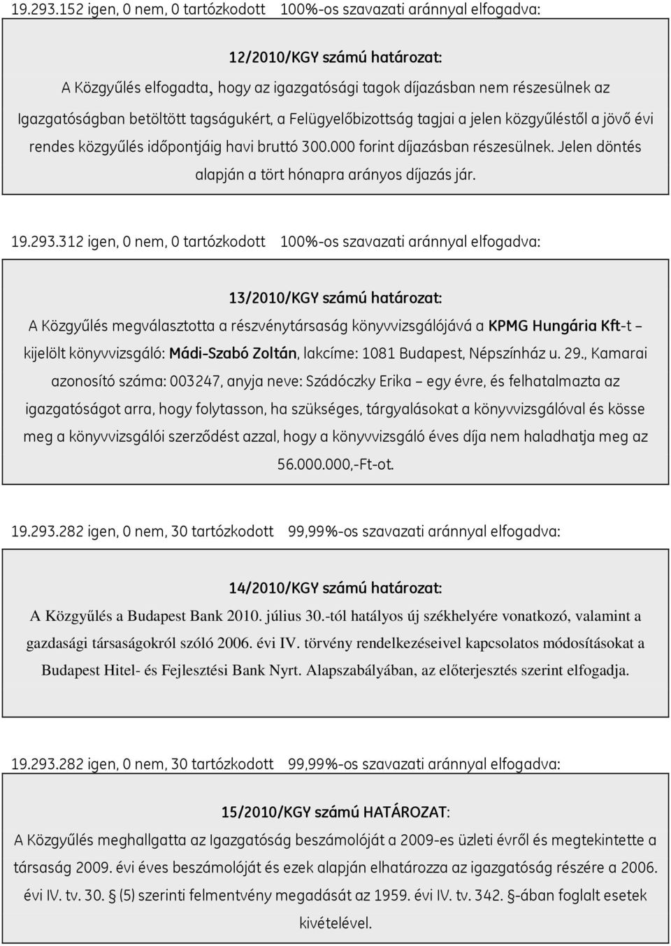 betöltött tagságukért, a Felügyelőbizottság tagjai a jelen közgyűléstől a jövő évi rendes közgyűlés időpontjáig havi bruttó 300.000 forint díjazásban részesülnek.