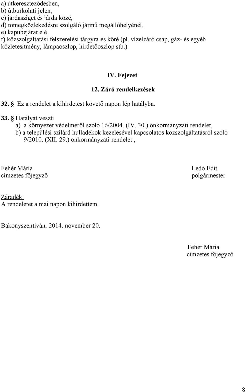 Hatályát veszti a) a környezet védelméről szóló 16/2004. (IV. 30.) önkormányzati rendelet, b) a települési szilárd hulladékok kezelésével kapcsolatos közszolgáltatásról szóló 9/2010. (XII. 29.