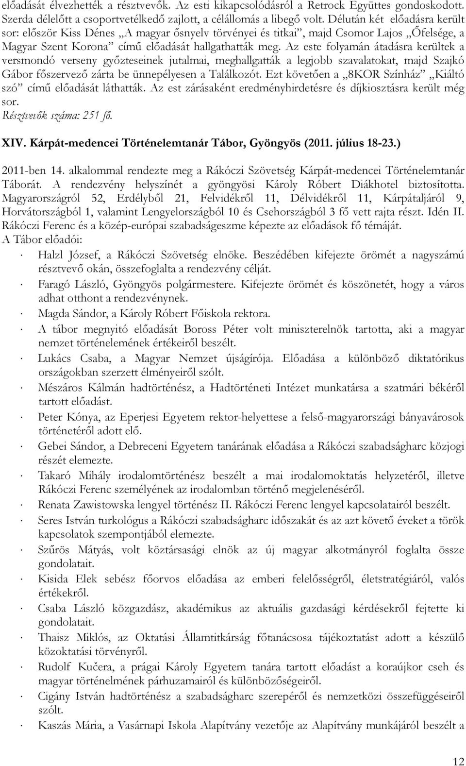 Az este folyamán átadásra kerültek a versmondó verseny győzteseinek jutalmai, meghallgatták a legjobb szavalatokat, majd Szajkó Gábor főszervező zárta be ünnepélyesen a Találkozót.