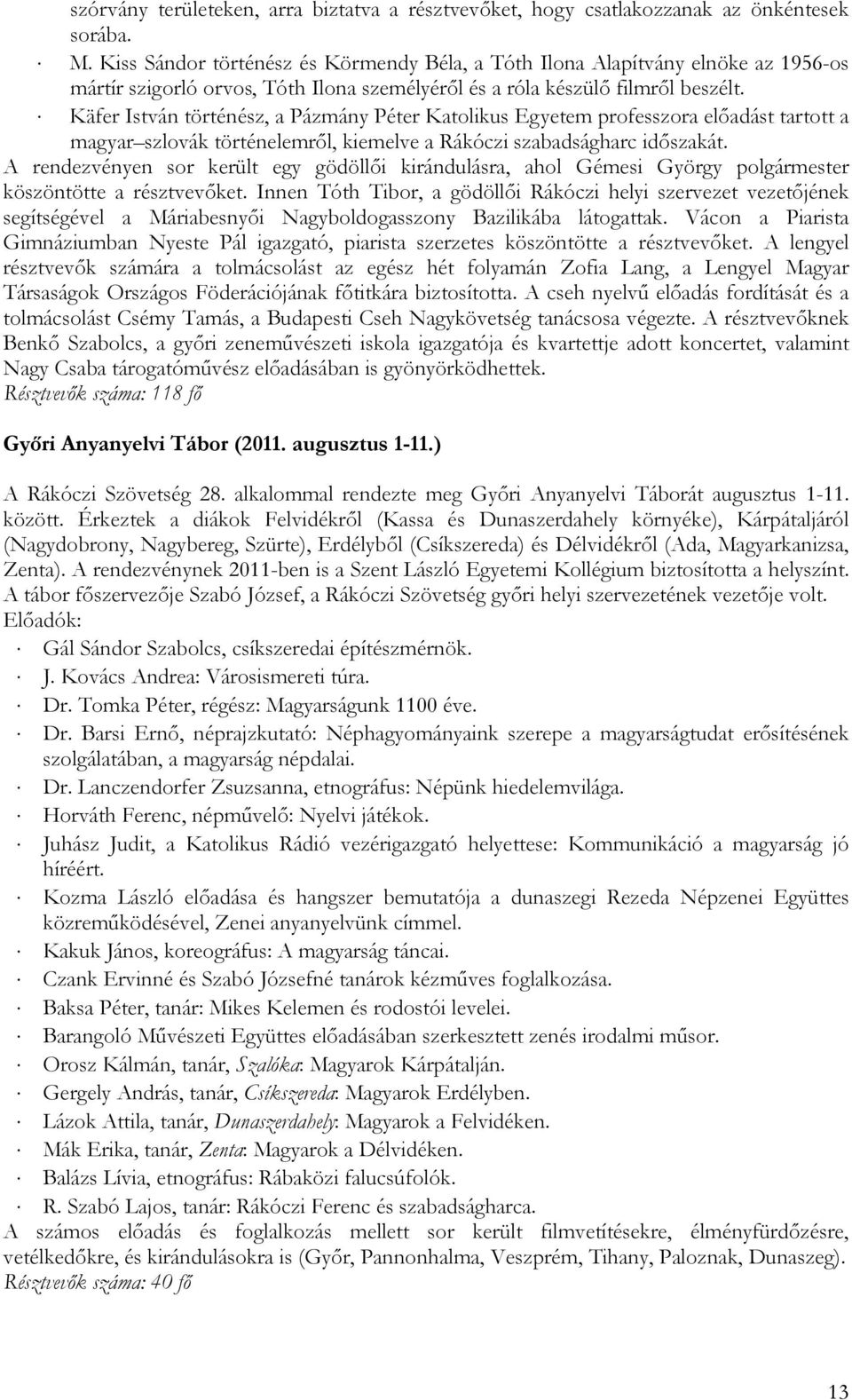 Käfer István történész, a Pázmány Péter Katolikus Egyetem professzora előadást tartott a magyar szlovák történelemről, kiemelve a Rákóczi szabadságharc időszakát.