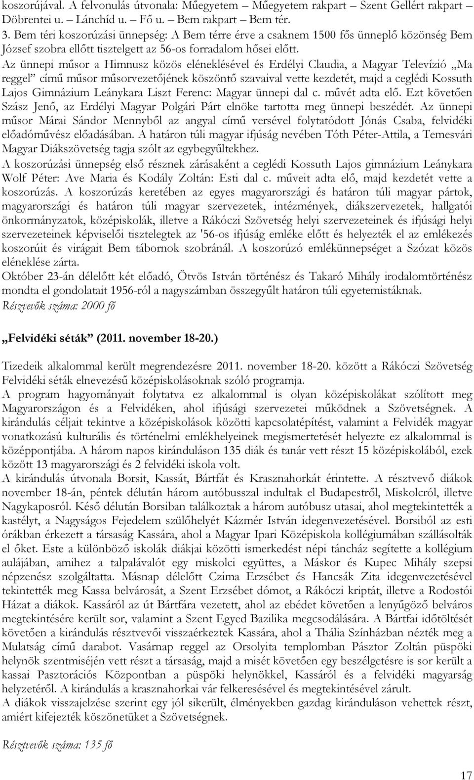 Az ünnepi műsor a Himnusz közös eléneklésével és Erdélyi Claudia, a Magyar Televízió Ma reggel című műsor műsorvezetőjének köszöntő szavaival vette kezdetét, majd a ceglédi Kossuth Lajos Gimnázium