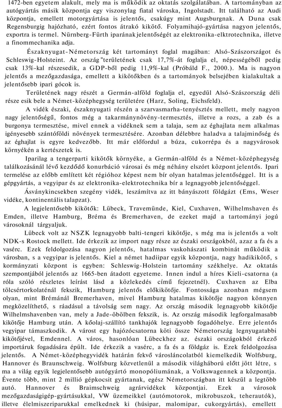 Folyamihajó-gyártása nagyon jelentős, exportra is termel. Nürnberg-Fürth iparának jelentőségét az elektronika-elktrotechnika, illetve a finommechanika adja.