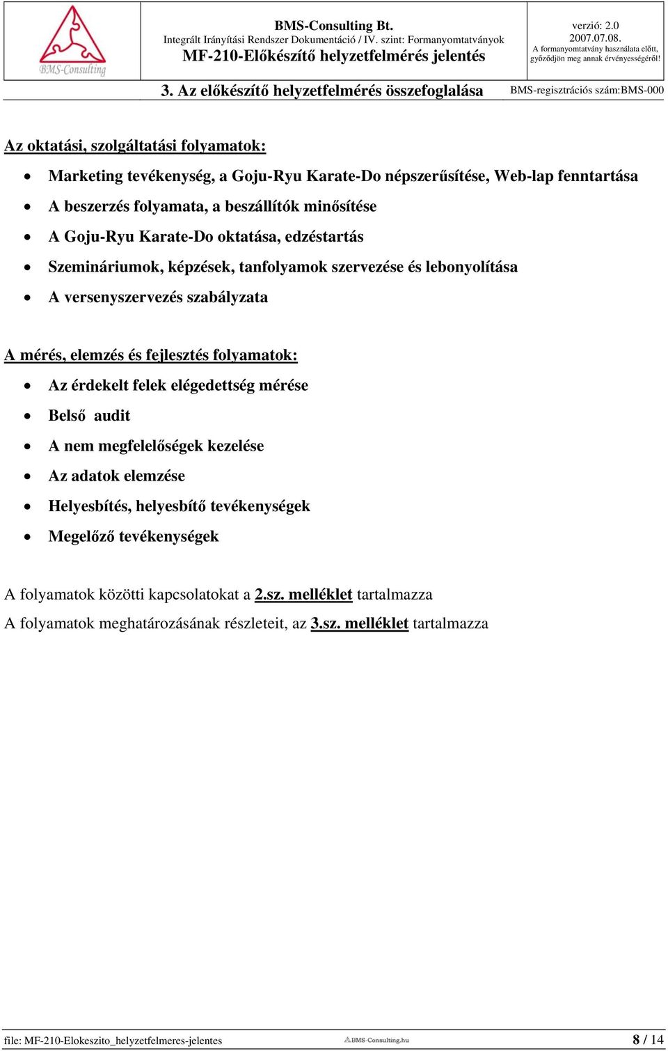 folyamatok: Az érdekelt felek elégedettség mérése Belső audit A nem megfelelőségek kezelése Az adatok elemzése Helyesbítés, helyesbítő tevékenységek Megelőző tevékenységek A