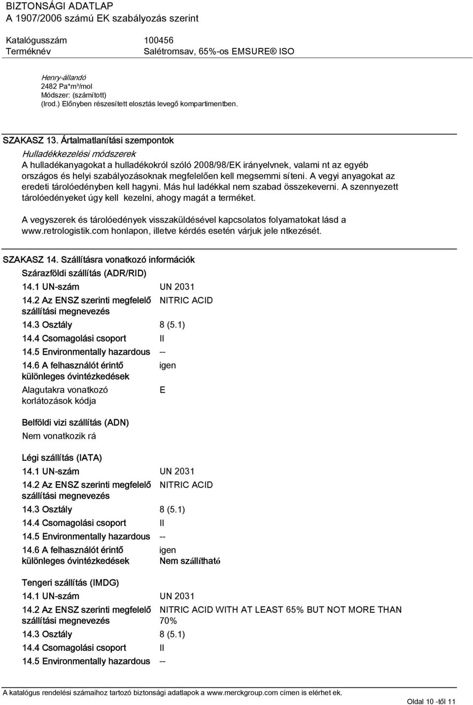 megsemmi síteni. A vegyi anyagokat az eredeti tárolóedényben kell hagyni. Más hul ladékkal nem szabad összekeverni. A szennyezett tárolóedényeket úgy kell kezelni, ahogy magát a terméket.