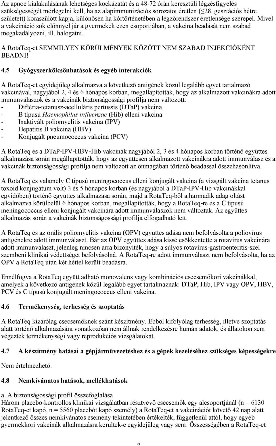 Mivel a vakcináció sok előnnyel jár a gyermekek ezen csoportjában, a vakcina beadását nem szabad megakadályozni, ill. halogatni.