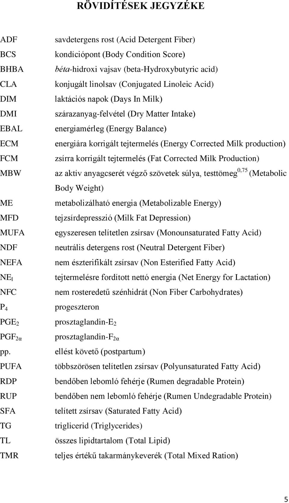 tejtermelés (Energy Corrected Milk production) zsírra korrigált tejtermelés (Fat Corrected Milk Production) az aktív anyagcserét végző szövetek súlya, testtömeg 0,75 (Metabolic Body Weight)