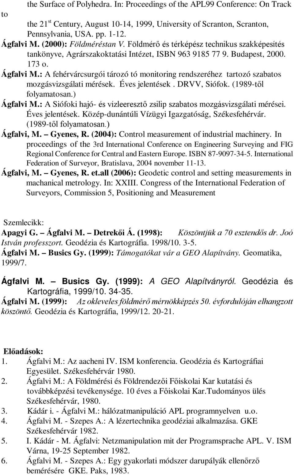 : A fehérvárcsurgói tározó tó monitoring rendszeréhez tartozó szabatos mozgásvizsgálati mérések. Éves jelentések. DRVV, Siófok. (1989-től folyamatosan.) Ágfalvi M.