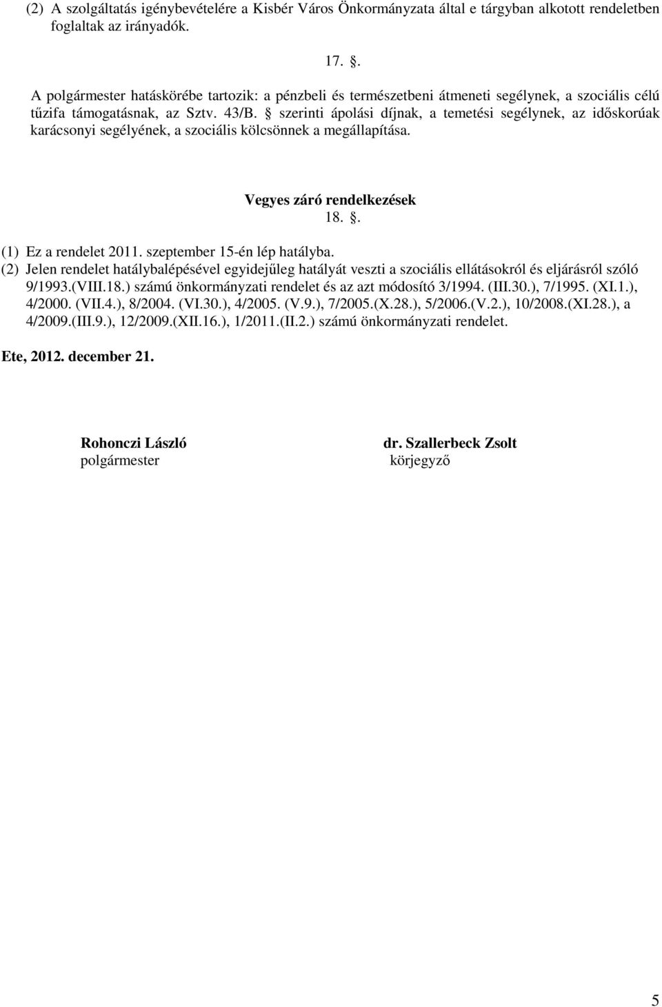 szerinti ápolási díjnak, a temetési segélynek, az időskorúak karácsonyi segélyének, a szociális kölcsönnek a megállapítása. Vegyes záró rendelkezések 18.. (1) Ez a rendelet 2011.