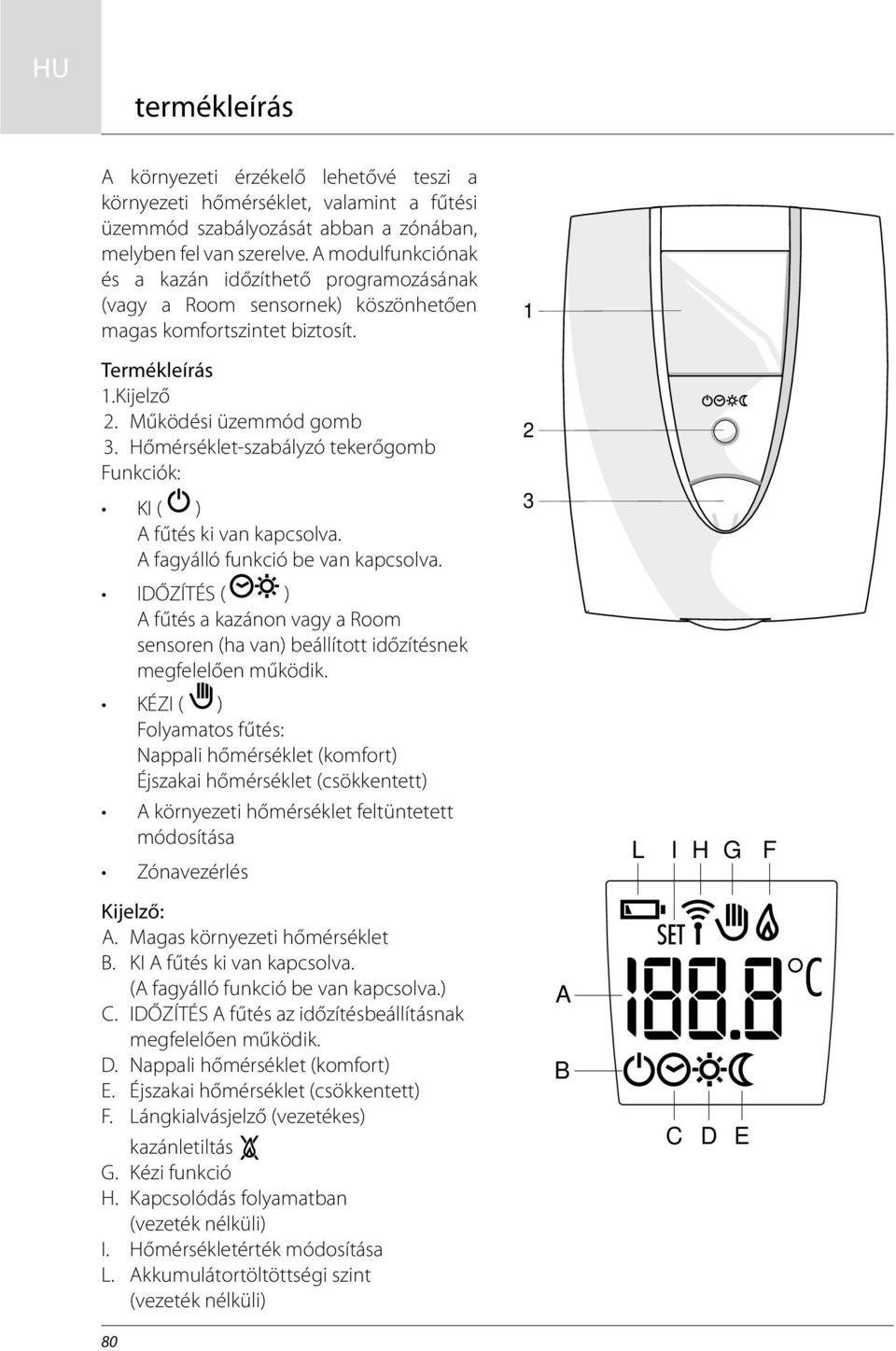 Hőmérséklet-szabályzó tekerőgomb Funkciók: 2 KI ( ) A fűtés ki van kapcsolva. A fagyálló funkció be van kapcsolva.