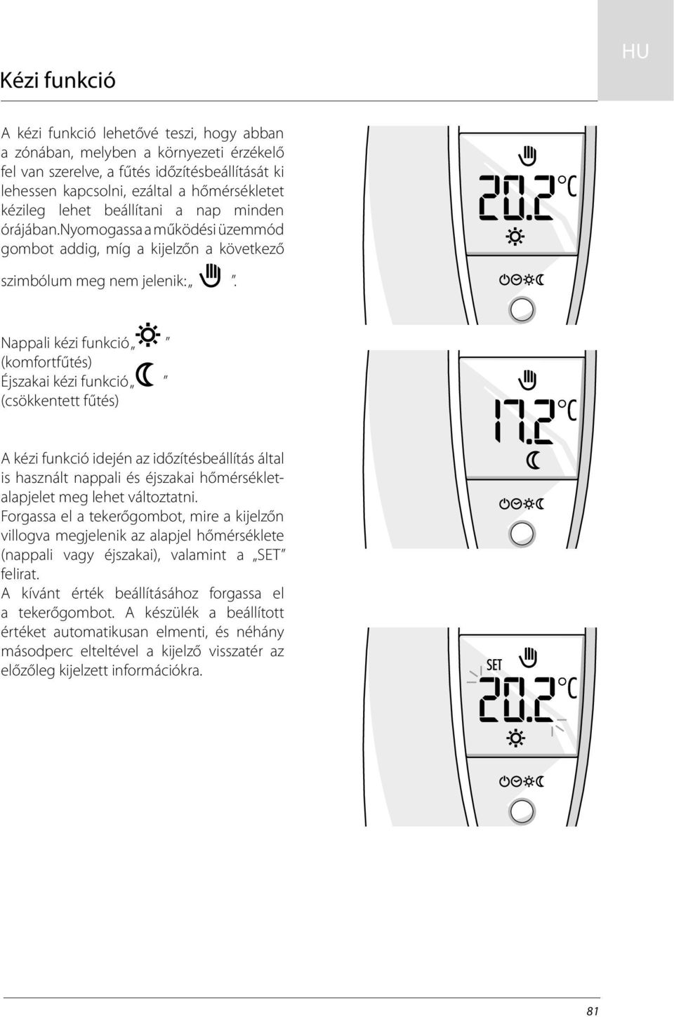 Nappali kézi funkció (komfortfűtés) Éjszakai kézi funkció (csökkentett fűtés) A kézi funkció idején az időzítésbeállítás által is használt nappali és éjszakai hőmérsékletalapjelet meg lehet