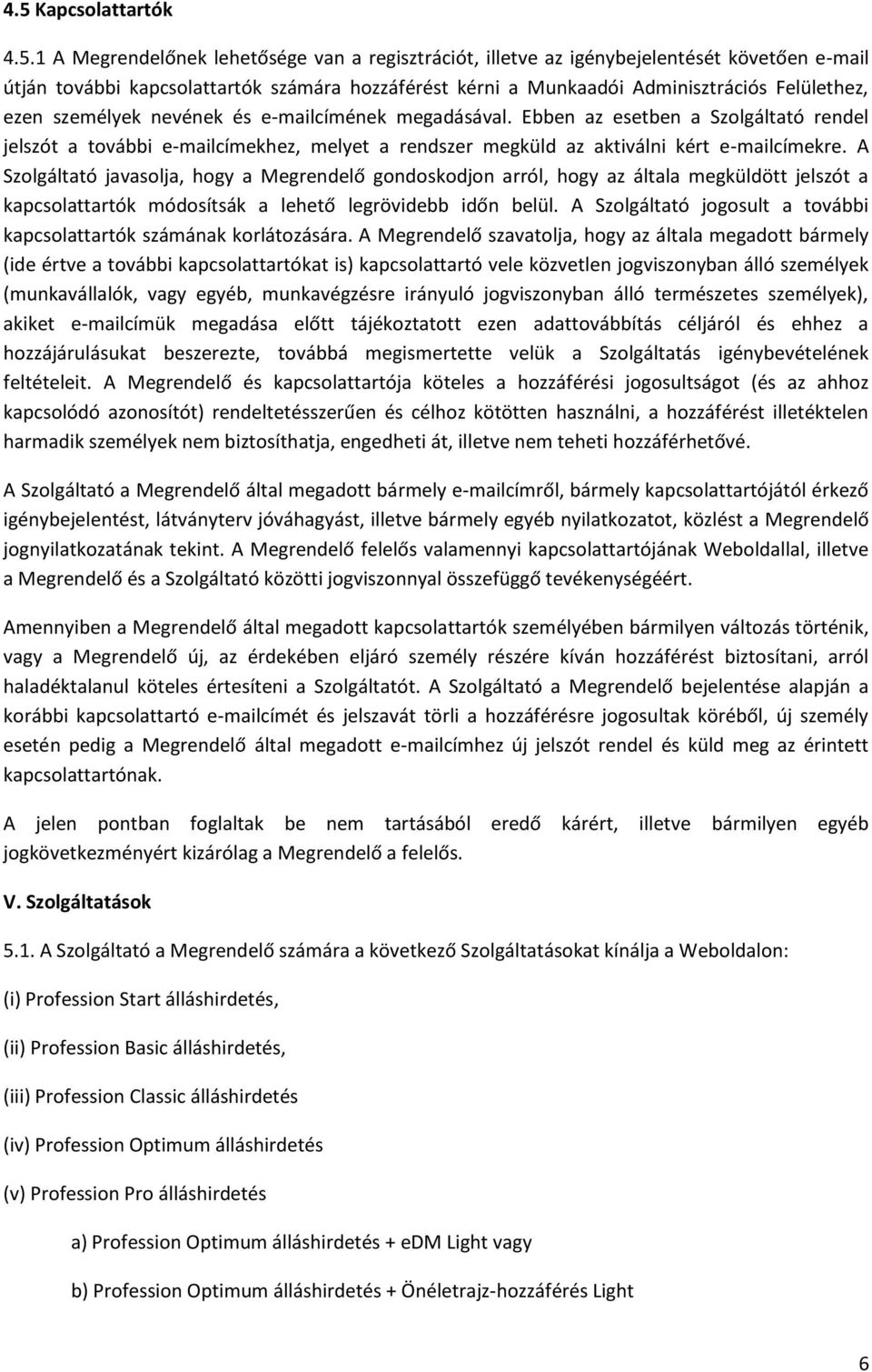 Ebben az esetben a Szolgáltató rendel jelszót a további e-mailcímekhez, melyet a rendszer megküld az aktiválni kért e-mailcímekre.