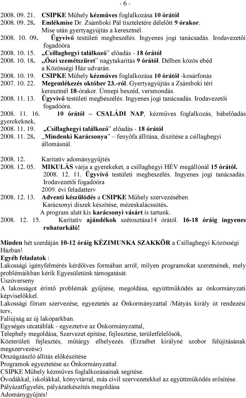 Délben közös ebéd a Közösségi Ház udvarán. 2008. 10. 19. CSIPKE Műhely kézműves foglalkozása 10 órától -kosárfonás 2007. 10. 22. Megemlékezés október 23.-ról.
