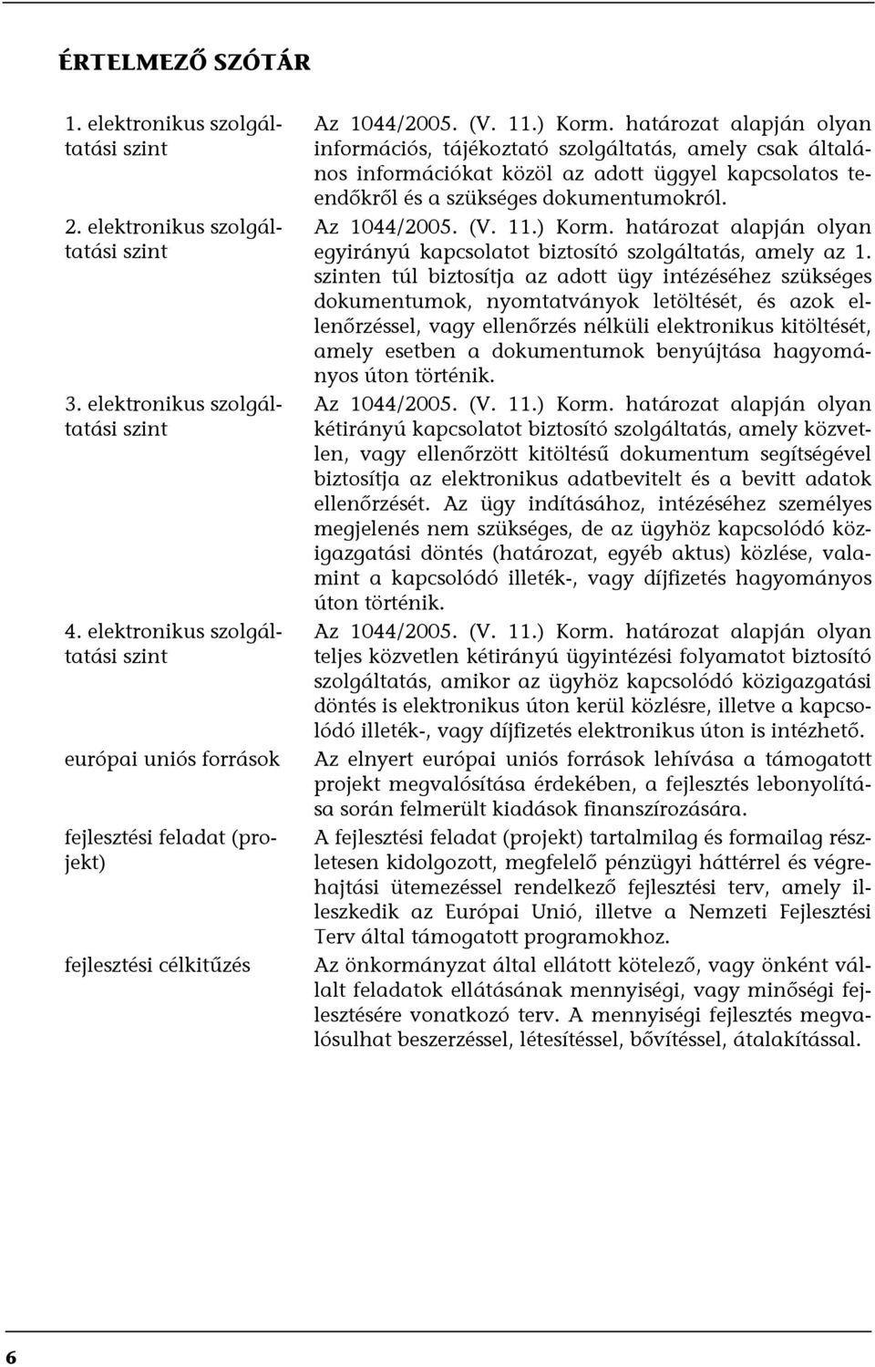 határozat alapján olyan információs, tájékoztató szolgáltatás, amely csak általános információkat közöl az adott üggyel kapcsolatos teendőkről és a szükséges dokumentumokról. Az 1044/2005. (V. 11.