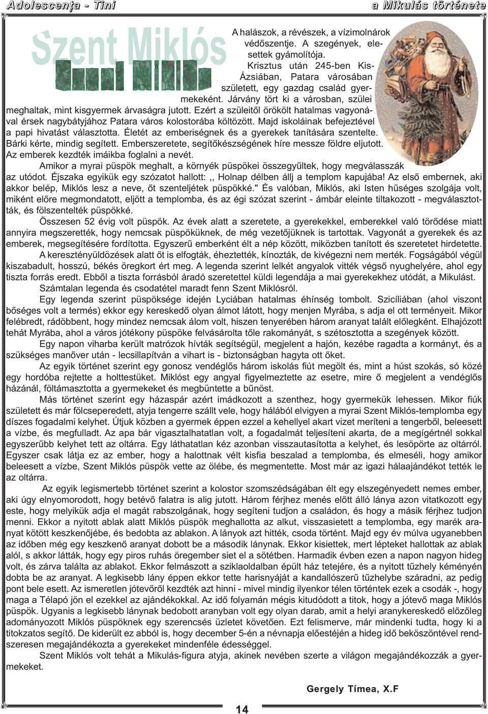Ezért a szüleitől örökölt hatalmas vagyonával érsek nagybátyjához Patara város kolostorába költözött. Majd iskoláinak befejeztével a papi hivatást választotta.