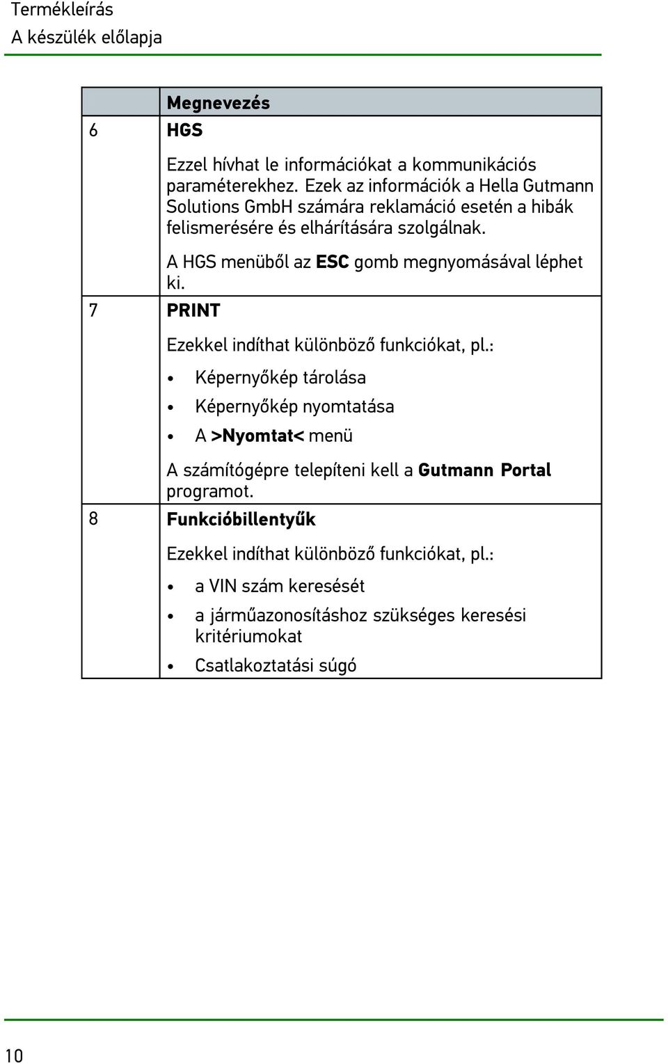 A HGS menüből az ESC gomb megnyomásával léphet ki. Ezekkel indíthat különböző funkciókat, pl.