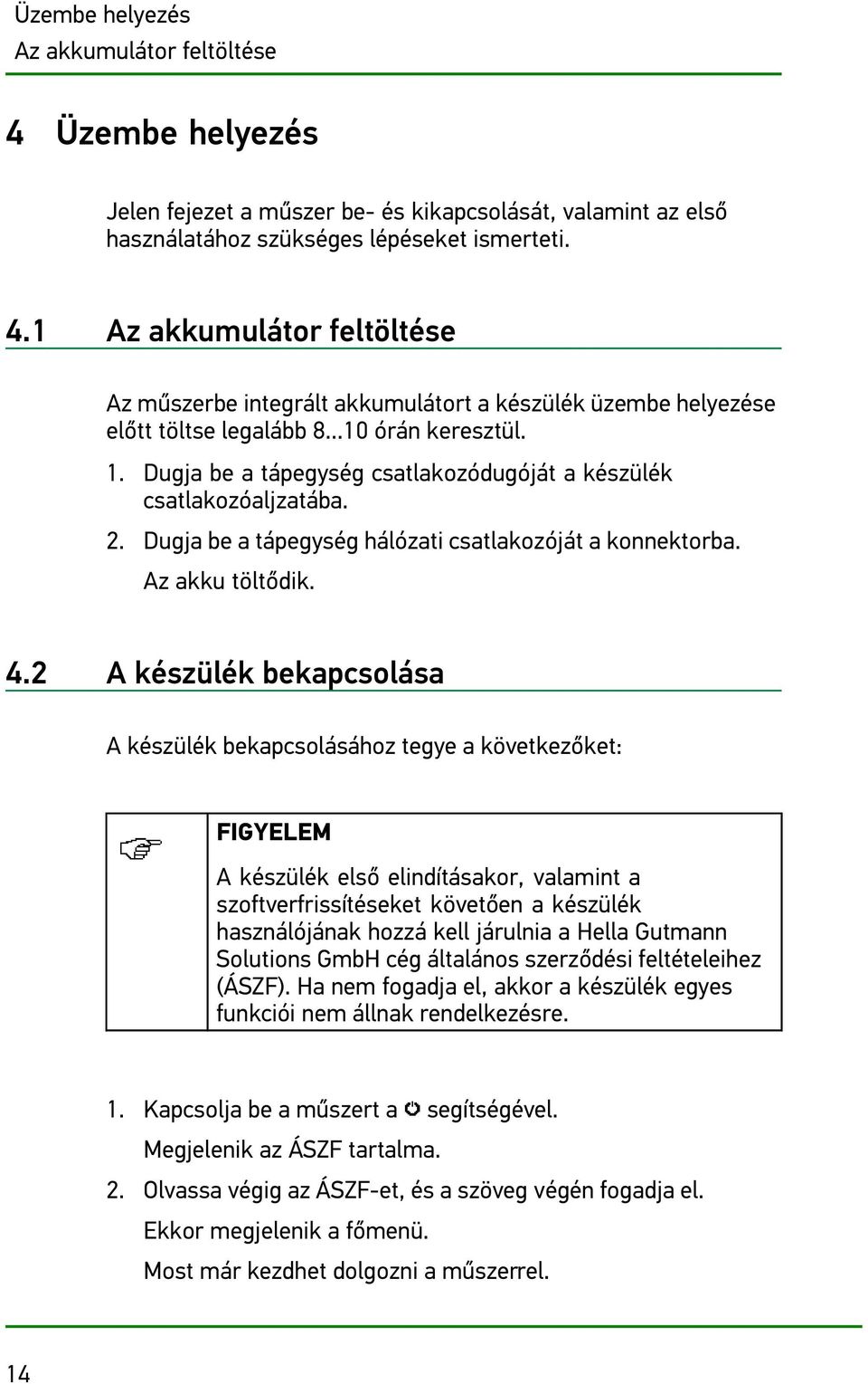 2 A készülék bekapcsolása A készülék bekapcsolásához tegye a következőket: FIGYELEM A készülék első elindításakor, valamint a szoftverfrissítéseket követően a készülék használójának hozzá kell