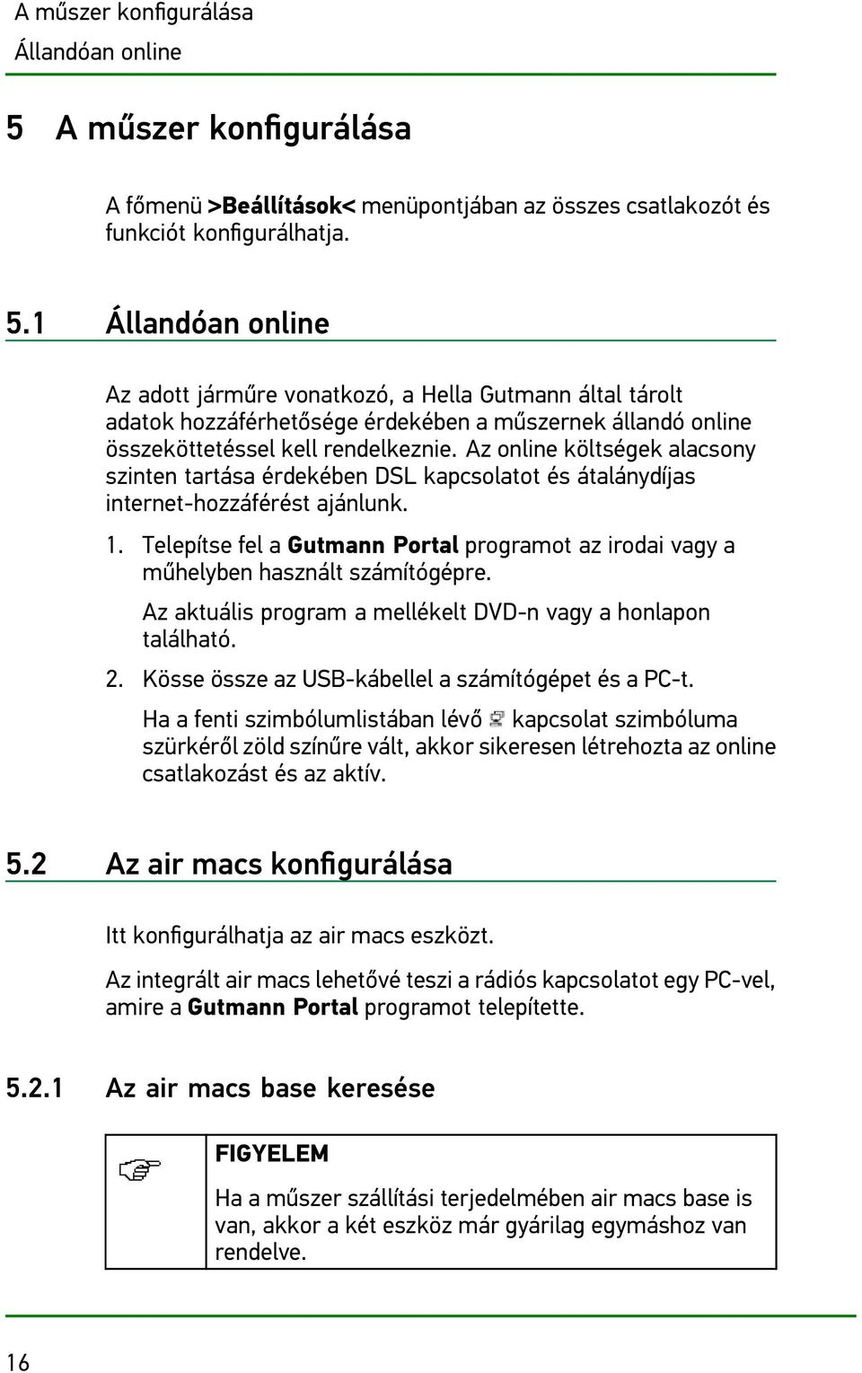 1 Állandóan online Az adott járműre vonatkozó, a Hella Gutmann által tárolt adatok hozzáférhetősége érdekében a műszernek állandó online összeköttetéssel kell rendelkeznie.